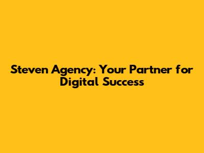 Steven Agency: Your Partner for Digital Success