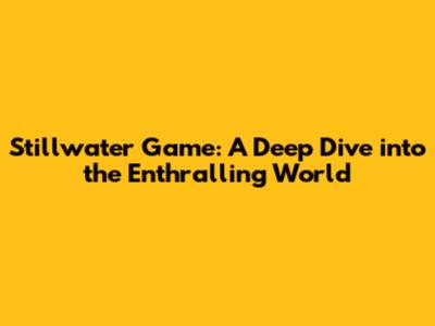 Stillwater Game: A Deep Dive into the Enthralling World