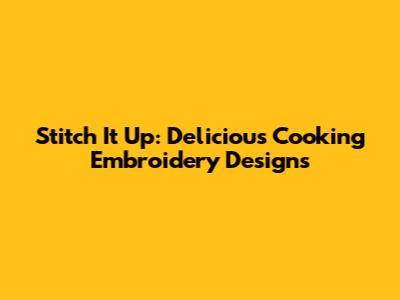 Stitch It Up: Delicious Cooking Embroidery Designs