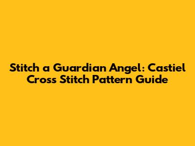 Stitch a Guardian Angel: Castiel Cross Stitch Pattern Guide
