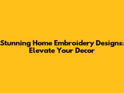 Stunning Home Embroidery Designs: Elevate Your Decor