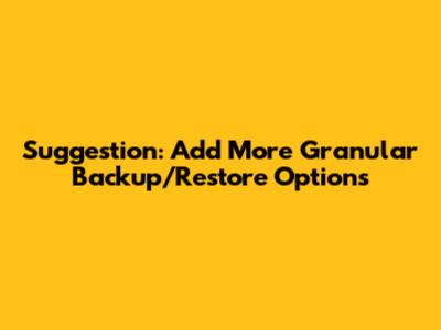 Suggestion: Add More Granular Backup/Restore Options