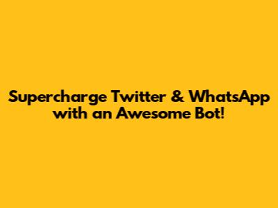 Supercharge Twitter & WhatsApp with an Awesome Bot!