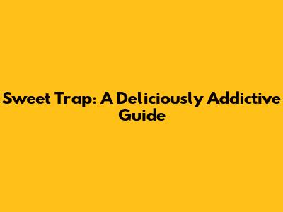 Sweet Trap: A Deliciously Addictive Guide