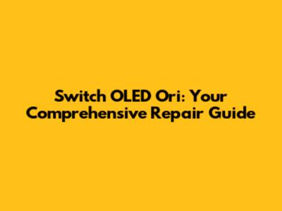 Switch OLED Ori: Your Comprehensive Repair Guide