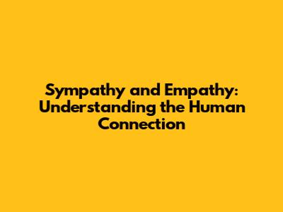 Sympathy and Empathy: Understanding the Human Connection