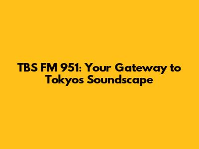 TBS FM 951: Your Gateway to Tokyo's Soundscape