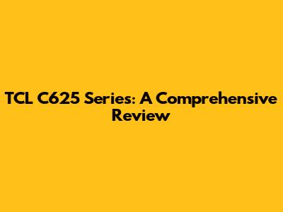 TCL C625 Series: A Comprehensive Review