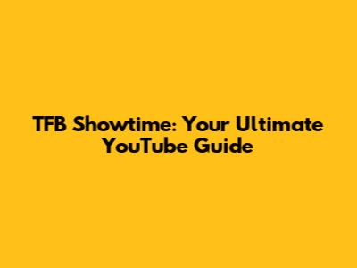 TFB Showtime: Your Ultimate YouTube Guide