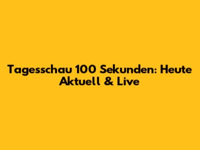 Tagesschau 100 Sekunden: Heute Aktuell & Live