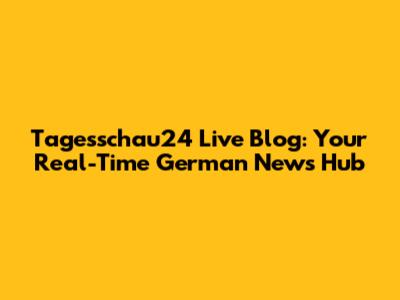 Tagesschau24 Live Blog: Your Real-Time German News Hub
