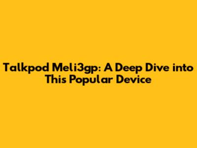 Talkpod Meli3gp: A Deep Dive into This Popular Device