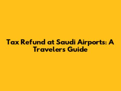 Tax Refund at Saudi Airports: A Traveler's Guide