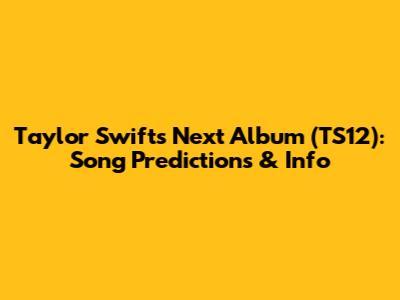Taylor Swift's Next Album (TS12): Song Predictions & Info