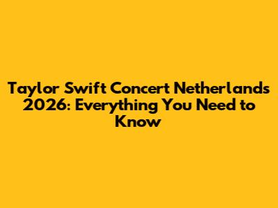 Taylor Swift Concert Netherlands 2026: Everything You Need to Know