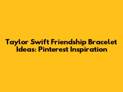 Taylor Swift Friendship Bracelet Ideas: Pinterest Inspiration
