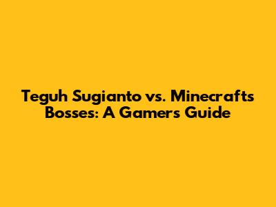 Teguh Sugianto vs. Minecraft's Bosses: A Gamer's Guide