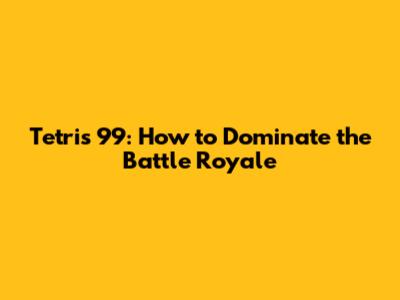 Tetris 99: How to Dominate the Battle Royale
