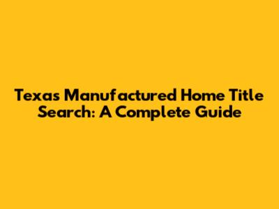 Texas Manufactured Home Title Search: A Complete Guide