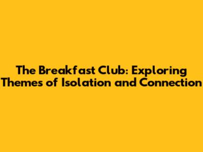 The Breakfast Club: Exploring Themes of Isolation and Connection