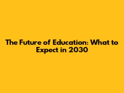 The Future of Education: What to Expect in 2030