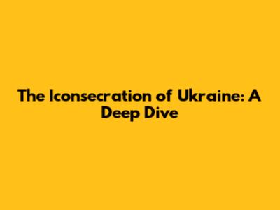 The Iconsecration of Ukraine: A Deep Dive