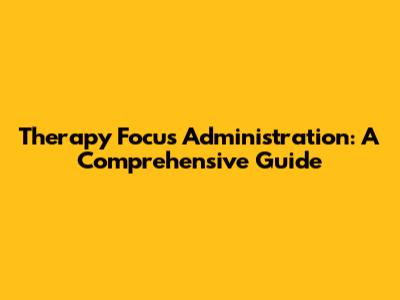 Therapy Focus Administration: A Comprehensive Guide