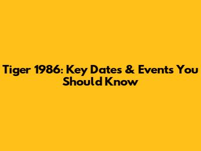 Tiger 1986: Key Dates & Events You Should Know