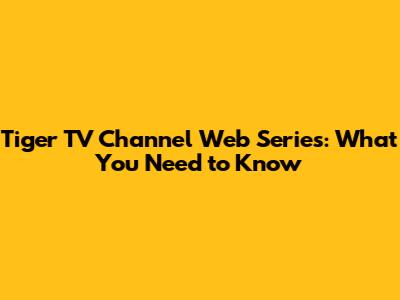 Tiger TV Channel Web Series: What You Need to Know