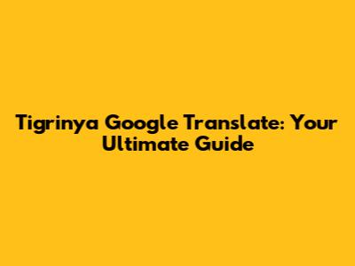 Tigrinya Google Translate: Your Ultimate Guide