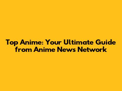 Top Anime: Your Ultimate Guide from Anime News Network