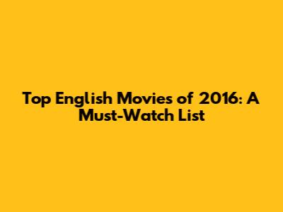 Top English Movies of 2016: A Must-Watch List