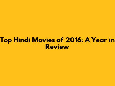 Top Hindi Movies of 2016: A Year in Review