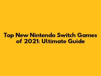 Top New Nintendo Switch Games of 2021: Ultimate Guide