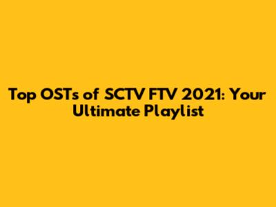 Top OSTs of SCTV FTV 2021: Your Ultimate Playlist