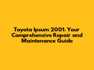 Toyota Ipsum 2001: Your Comprehensive Repair and Maintenance Guide