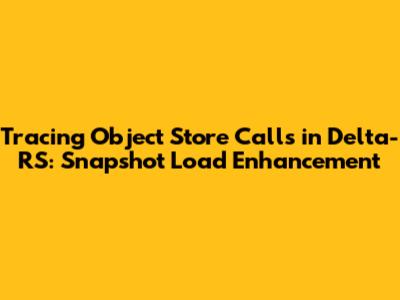 Tracing Object Store Calls in Delta-RS: Snapshot Load Enhancement