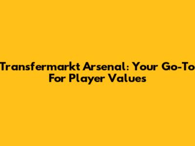 Transfermarkt Arsenal: Your Go-To For Player Values