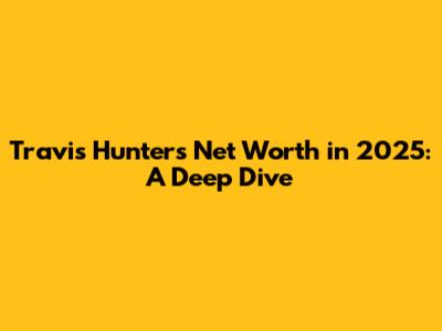 Travis Hunter's Net Worth in 2025: A Deep Dive