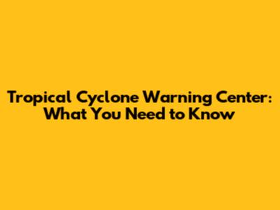 Tropical Cyclone Warning Center: What You Need to Know