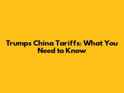 Trump's China Tariffs: What You Need to Know