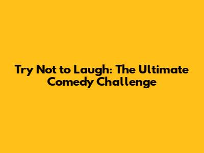 Try Not to Laugh: The Ultimate Comedy Challenge