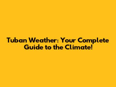 Tuban Weather: Your Complete Guide to the Climate!