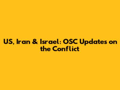 US, Iran & Israel: OSC Updates on the Conflict