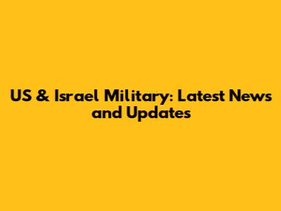 US & Israel Military: Latest News and Updates