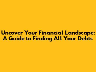 Uncover Your Financial Landscape: A Guide to Finding All Your Debts