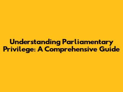 Understanding Parliamentary Privilege: A Comprehensive Guide