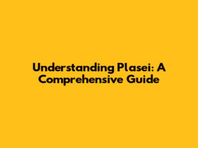 Understanding Plasei: A Comprehensive Guide