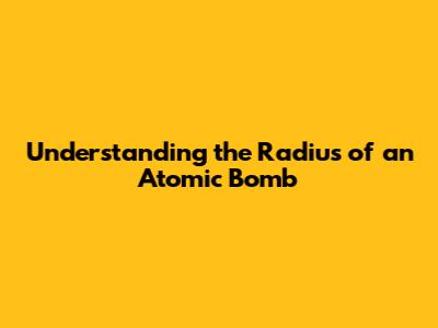 Understanding the Radius of an Atomic Bomb