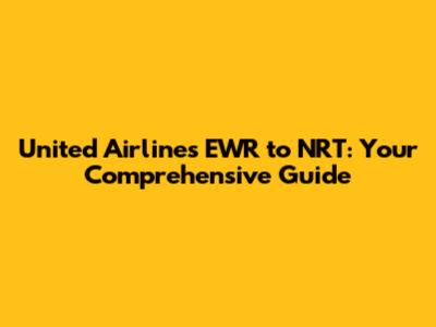 United Airlines EWR to NRT: Your Comprehensive Guide